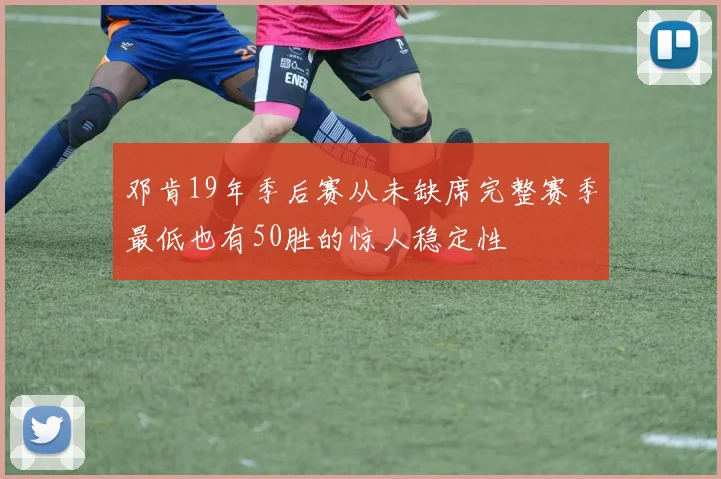 邓肯19年季后赛从未缺席完整赛季最低也有50胜的惊人稳定性