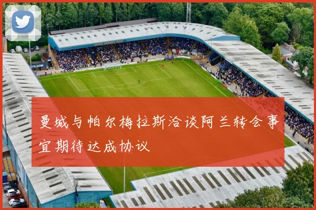 曼城与帕尔梅拉斯洽谈阿兰转会事宜期待达成协议