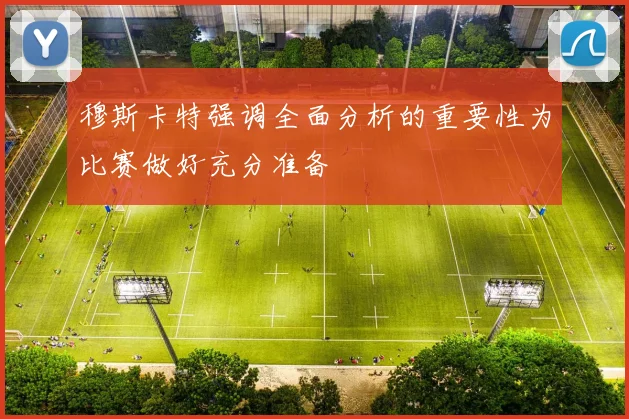 穆斯卡特强调全面分析的重要性为比赛做好充分准备