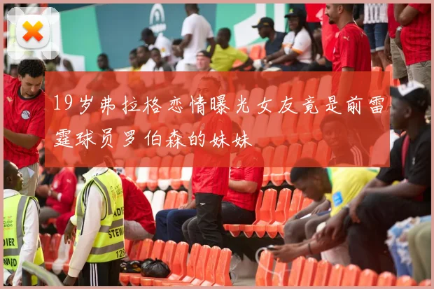 19岁弗拉格恋情曝光女友竟是前雷霆球员罗伯森的妹妹