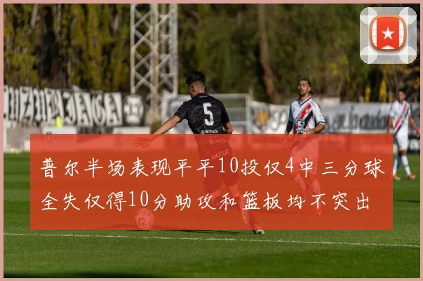 普尔半场表现平平10投仅4中三分球全失仅得10分助攻和篮板均不突出