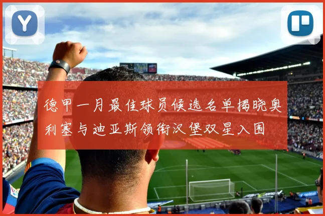 德甲一月最佳球员候选名单揭晓奥利塞与迪亚斯领衔汉堡双星入围