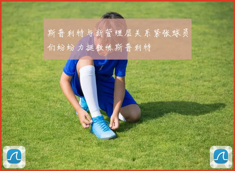 斯普利特与新管理层关系紧张球员们纷纷力挺教练斯普利特