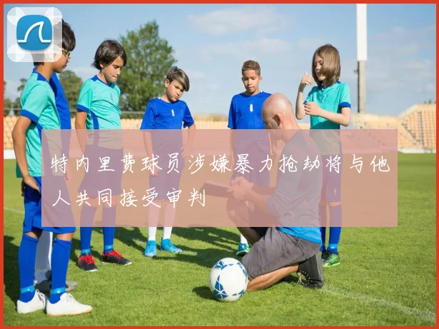 特内里费球员涉嫌暴力抢劫将与他人共同接受审判