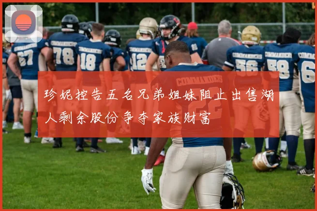 珍妮控告五名兄弟姐妹阻止出售湖人剩余股份争夺家族财富