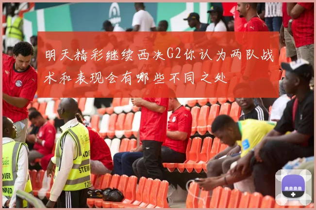 明天精彩继续西决G2你认为两队战术和表现会有哪些不同之处