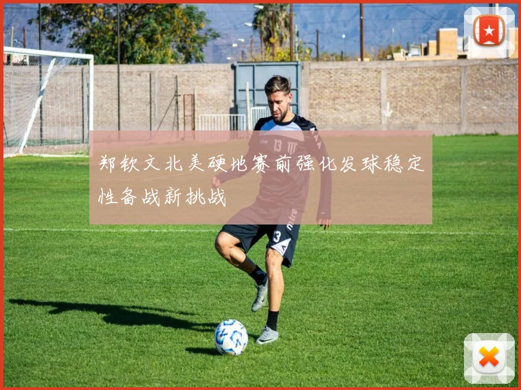 郑钦文北美硬地赛前强化发球稳定性备战新挑战