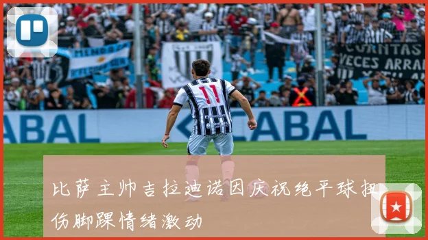比萨主帅吉拉迪诺因庆祝绝平球扭伤脚踝情绪激动