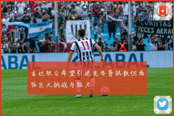 吉达联合希望引进克洛普执教但面临巨大挑战与阻力