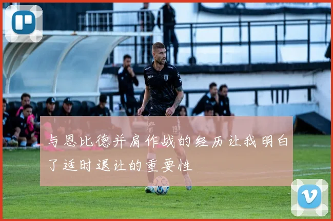 与恩比德并肩作战的经历让我明白了适时退让的重要性