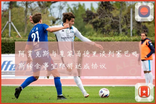 阿贾克斯与皇家马德里谈判塞巴略斯转会事宜即将达成协议