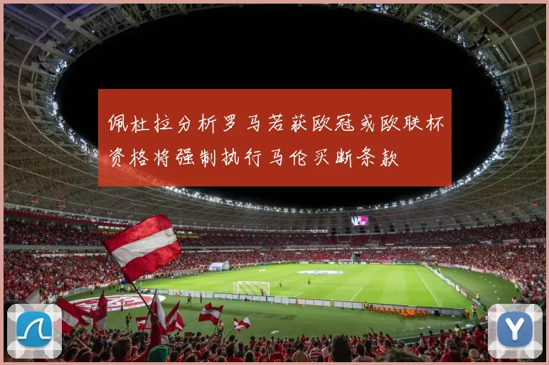 佩杜拉分析罗马若获欧冠或欧联杯资格将强制执行马伦买断条款