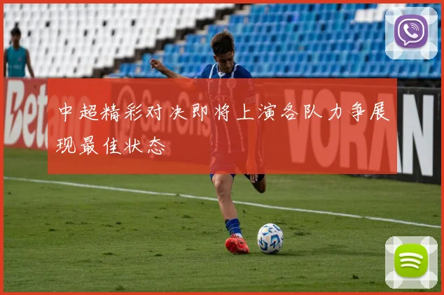 中超精彩对决即将上演各队力争展现最佳状态
