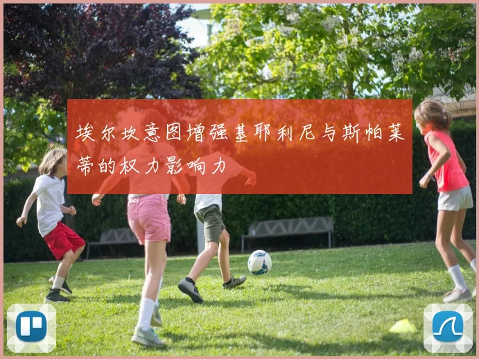 埃尔坎意图增强基耶利尼与斯帕莱蒂的权力影响力