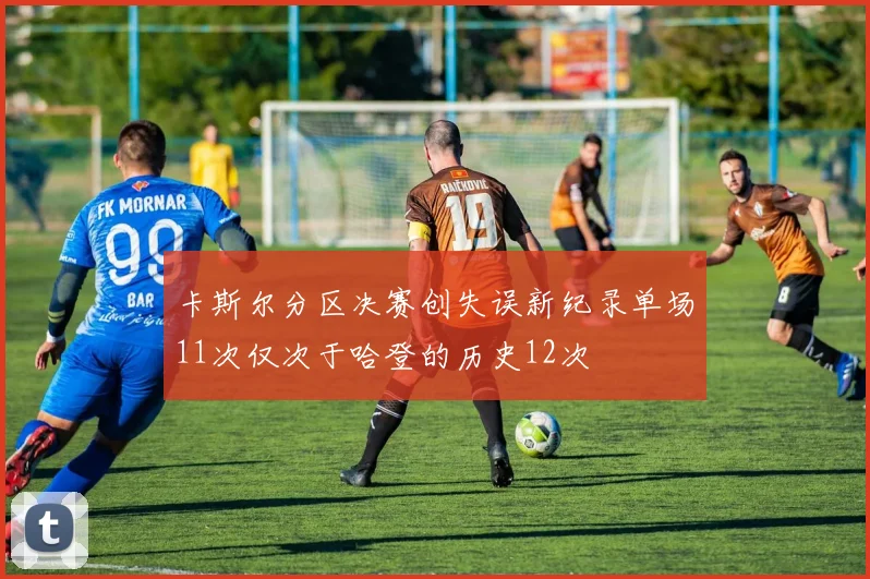 卡斯尔分区决赛创失误新纪录单场11次仅次于哈登的历史12次