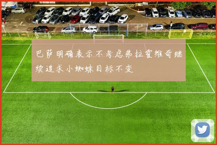 巴萨明确表示不考虑弗拉霍维奇继续追求小蜘蛛目标不变